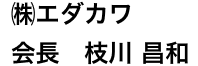 株式会社エダカワ 代表取締役　枝川昌和